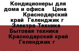 Кондиционеры для дома и офиса  › Цена ­ 9 790 - Краснодарский край, Геленджик г. Электро-Техника » Бытовая техника   . Краснодарский край,Геленджик г.